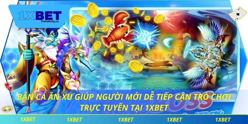 Bắn cá ăn xu giúp người mới dễ tiếp cận trò chơi trực tuyến tại 1xbet