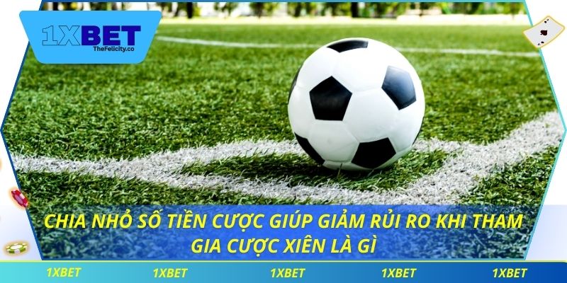 Chia nhỏ số tiền cược giúp giảm rủi ro khi tham gia cược xiên là gì
