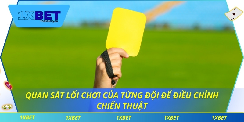 Quan sát lối chơi của từng đội để điều chỉnh chiến thuật